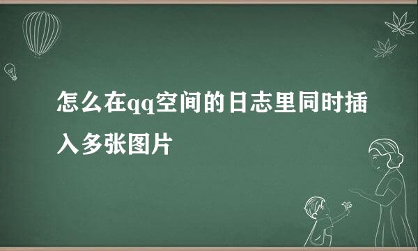 怎么在qq空间的日志里同时插入多张图片