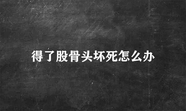 得了股骨头坏死怎么办