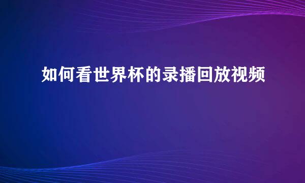 如何看世界杯的录播回放视频