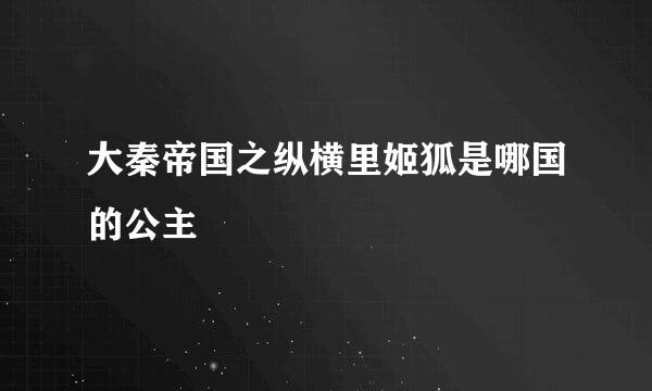 大秦帝国之纵横里姬狐是哪国的公主