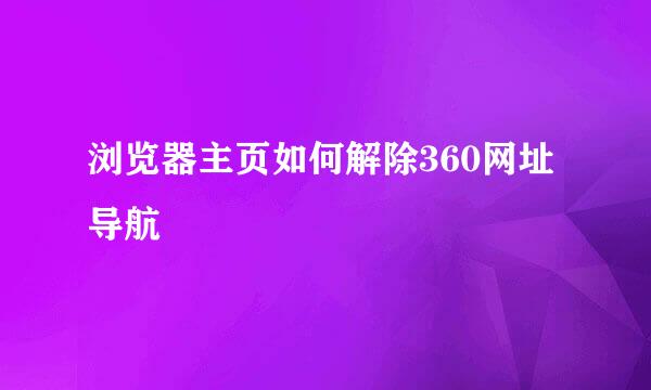 浏览器主页如何解除360网址导航