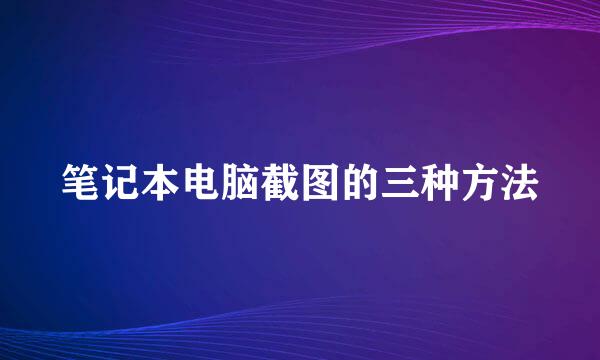 笔记本电脑截图的三种方法