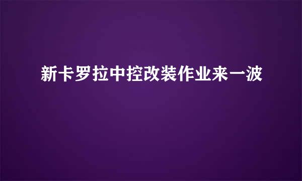 新卡罗拉中控改装作业来一波