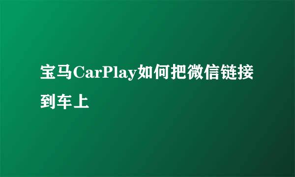 宝马CarPlay如何把微信链接到车上