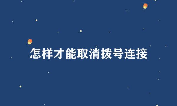 怎样才能取消拨号连接