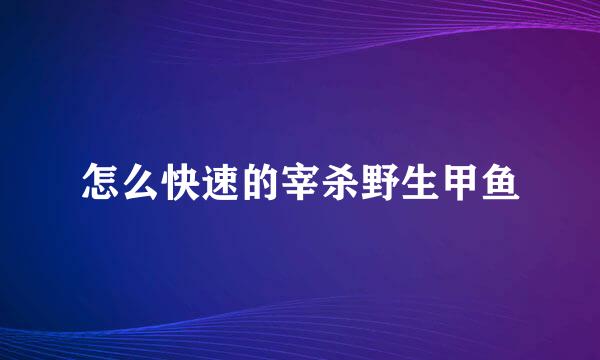 怎么快速的宰杀野生甲鱼