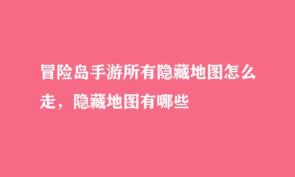 冒险岛手游所有隐藏地图怎么走，隐藏地图有哪些