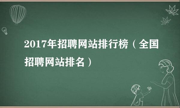 2017年招聘网站排行榜（全国招聘网站排名）