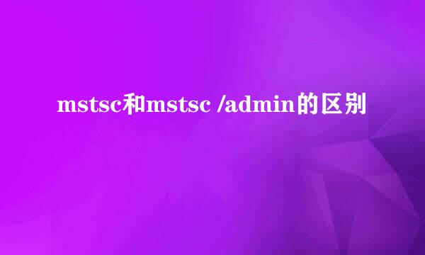 mstsc和mstsc /admin的区别