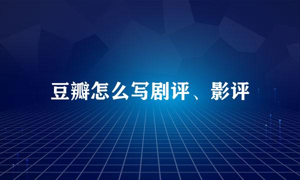 豆瓣怎么写剧评、影评