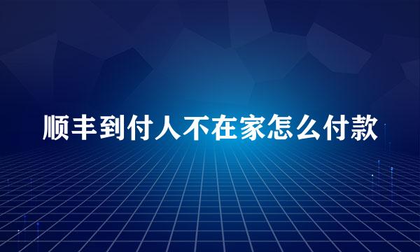 顺丰到付人不在家怎么付款