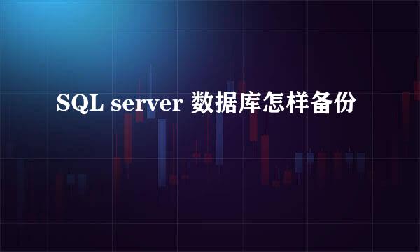 SQL server 数据库怎样备份