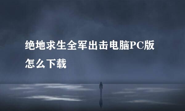 绝地求生全军出击电脑PC版怎么下载