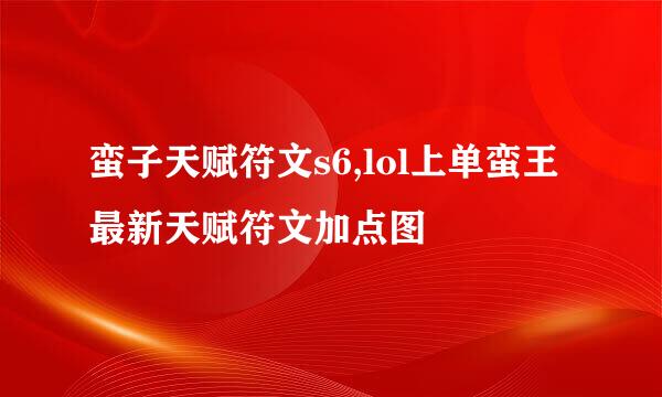 蛮子天赋符文s6,lol上单蛮王最新天赋符文加点图