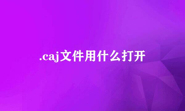 .caj文件用什么打开