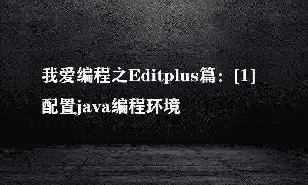 我爱编程之Editplus篇：[1]配置java编程环境