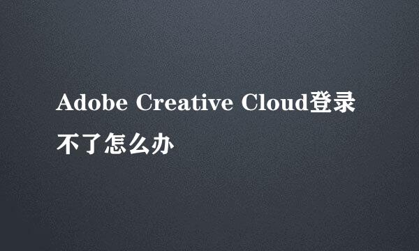 Adobe Creative Cloud登录不了怎么办