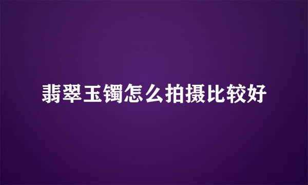 翡翠玉镯怎么拍摄比较好