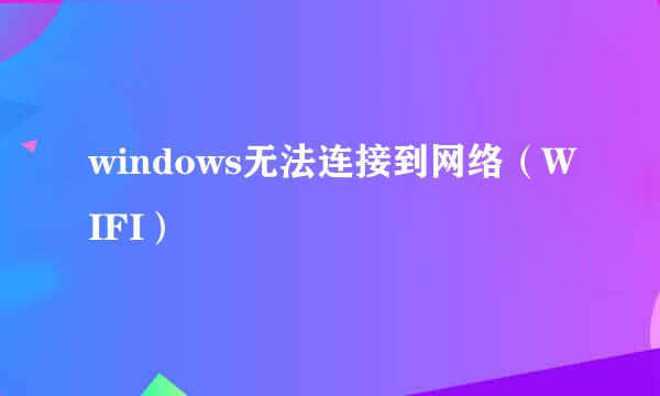 windows无法连接到网络（WIFI）