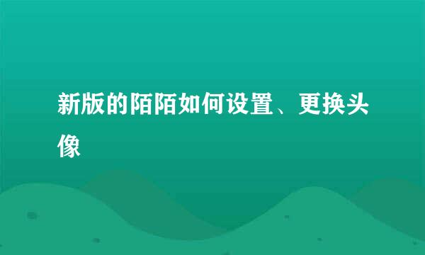 新版的陌陌如何设置、更换头像