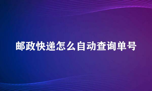 邮政快递怎么自动查询单号