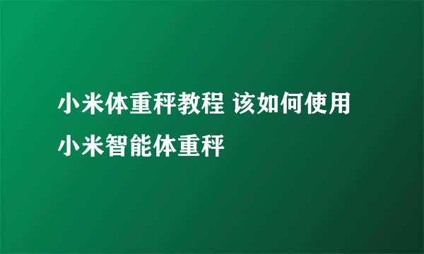 小米体重秤教程 该如何使用小米智能体重秤