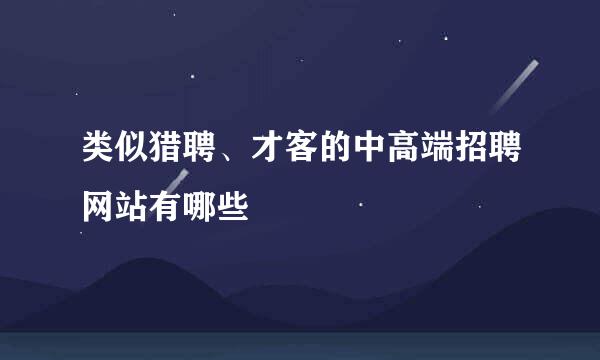 类似猎聘、才客的中高端招聘网站有哪些