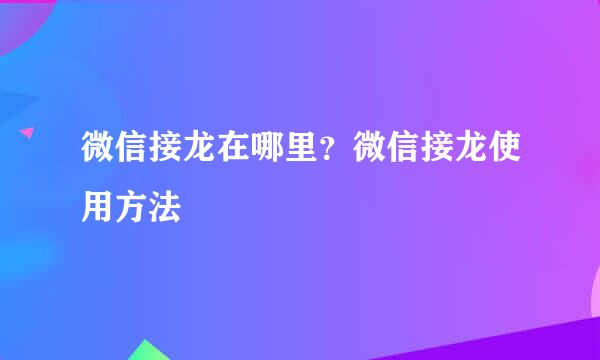 微信接龙在哪里？微信接龙使用方法