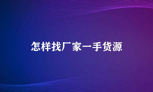 怎样找厂家一手货源