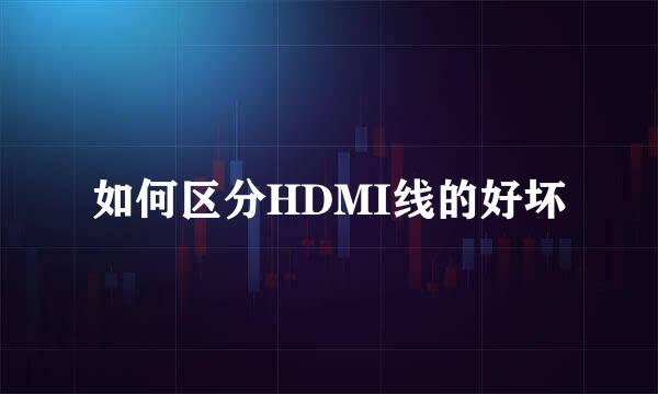 如何区分HDMI线的好坏