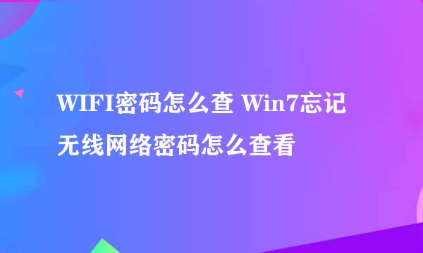 WIFI密码怎么查 Win7忘记无线网络密码怎么查看