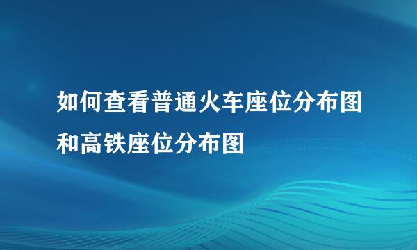 如何查看普通火车座位分布图和高铁座位分布图