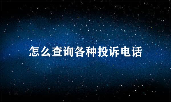 怎么查询各种投诉电话