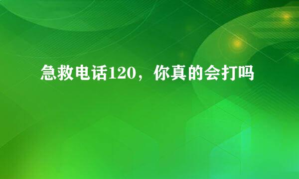 急救电话120，你真的会打吗