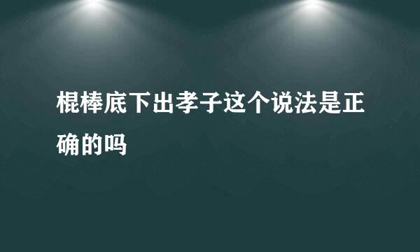 棍棒底下出孝子这个说法是正确的吗