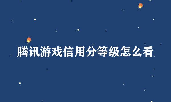 腾讯游戏信用分等级怎么看