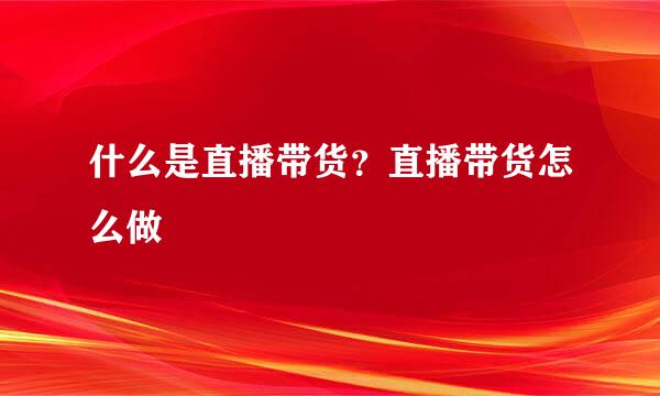 什么是直播带货？直播带货怎么做