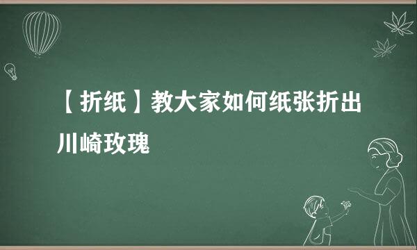 【折纸】教大家如何纸张折出川崎玫瑰