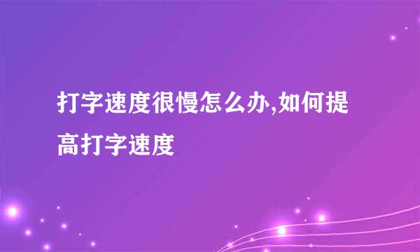 打字速度很慢怎么办,如何提高打字速度