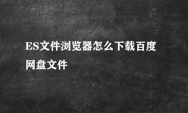 ES文件浏览器怎么下载百度网盘文件