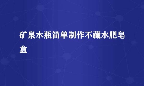 矿泉水瓶简单制作不藏水肥皂盒