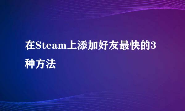 在Steam上添加好友最快的3种方法