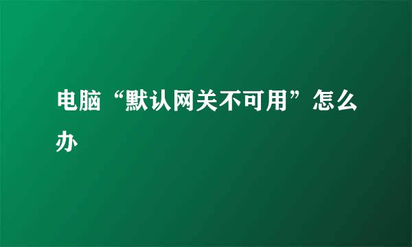 电脑“默认网关不可用”怎么办