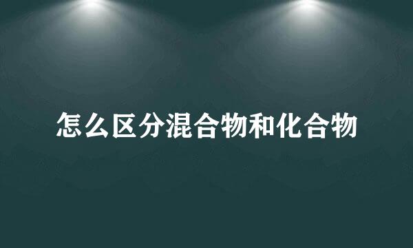 怎么区分混合物和化合物