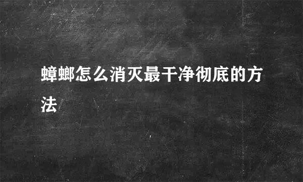 蟑螂怎么消灭最干净彻底的方法