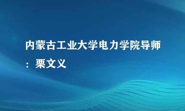 内蒙古工业大学电力学院导师：栗文义