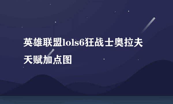 英雄联盟lols6狂战士奥拉夫天赋加点图