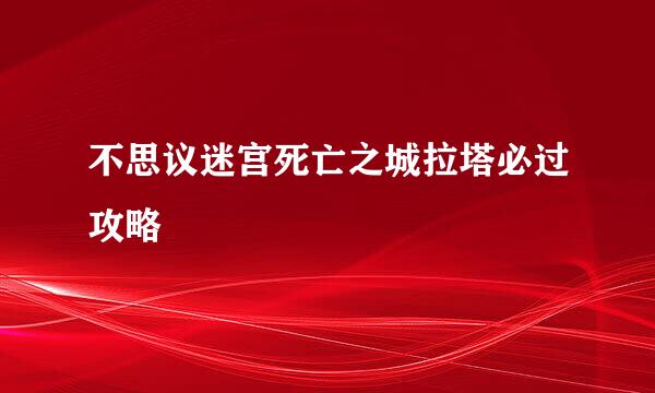 不思议迷宫死亡之城拉塔必过攻略