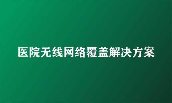 医院无线网络覆盖解决方案