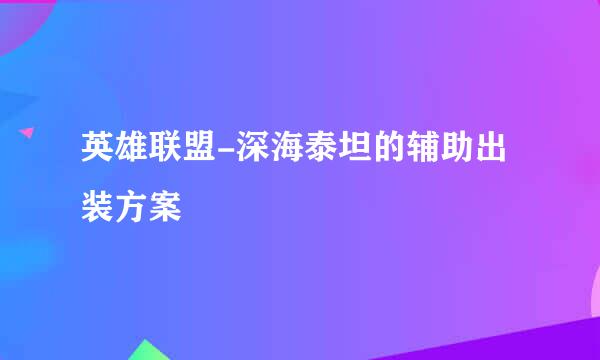 英雄联盟-深海泰坦的辅助出装方案